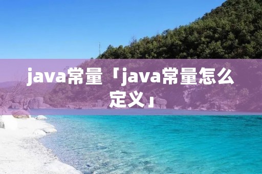 java常量「java常量怎么定义」