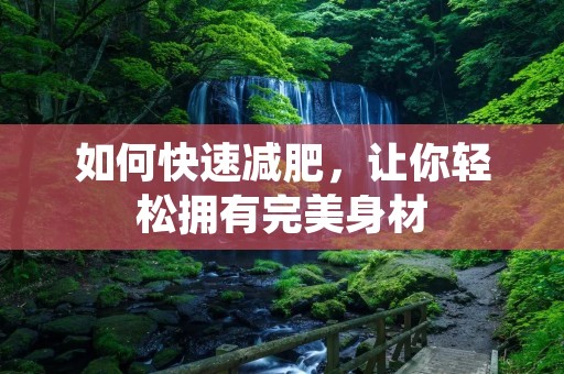 如何快速减肥,让你轻松拥有完美身材