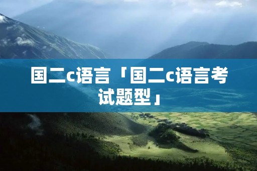 国二c语言「国二c语言考试题型」