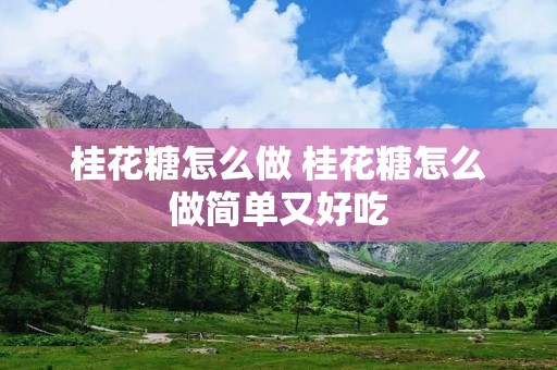 桂花糖怎么做 桂花糖怎么做简单又好吃