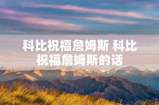 科比祝福詹姆斯 科比祝福詹姆斯的话