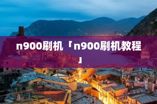 n900刷机「n900刷机教程」