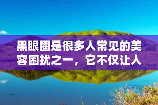黑眼圈是很多人常见的美容困扰之一,它不仅让人看起来疲倦无神,还给人一种不健康的感觉。那么,怎样去除黑眼圈呢?下面就为大家介绍一些有效的方法。