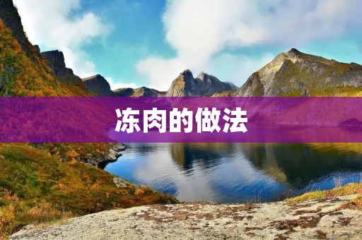 冻肉的做法：如何正确保存和处理冷冻肉