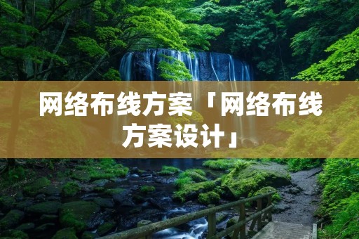 网络布线方案「网络布线方案设计」