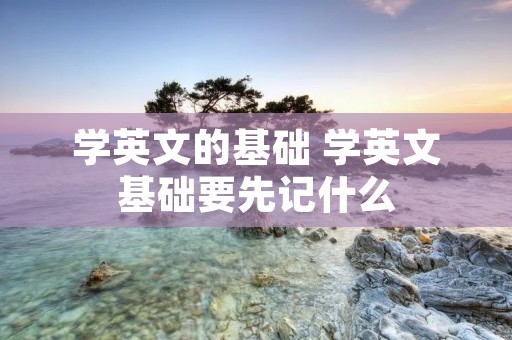 学英文的基础 学英文基础要先记什么