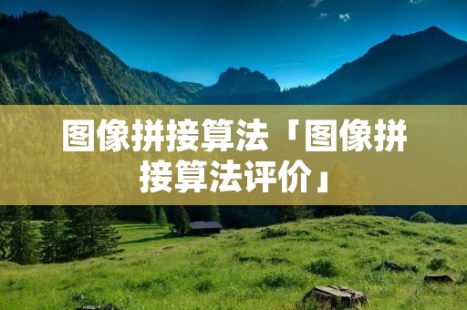 图像拼接算法「图像拼接算法评价」
