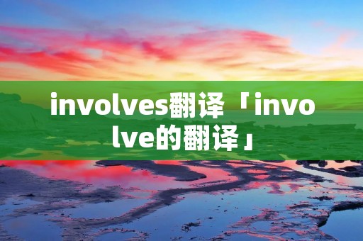 involves翻译「involve的翻译」