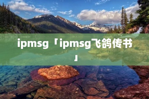 ipmsg「ipmsg飞鸽传书」