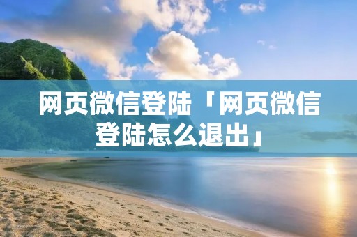 网页微信登陆「网页微信登陆怎么退出」