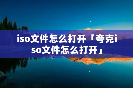 iso文件怎么打开「夸克iso文件怎么打开」