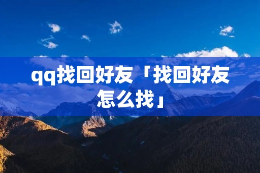 qq找回好友「找回好友怎么找」