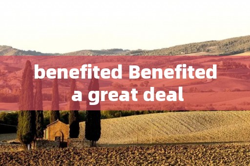 benefited Benefited a great deal