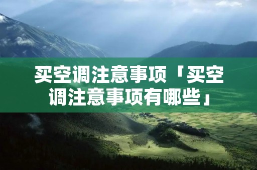 买空调注意事项「买空调注意事项有哪些」
