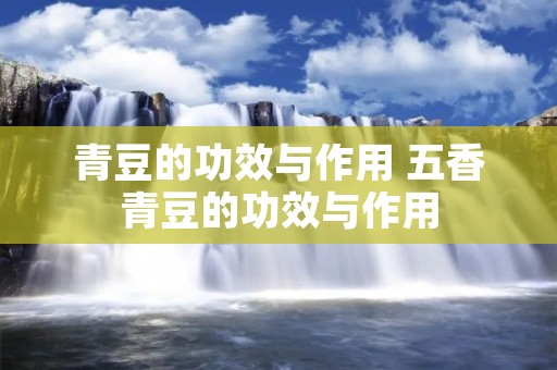 青豆的功效与作用 五香青豆的功效与作用