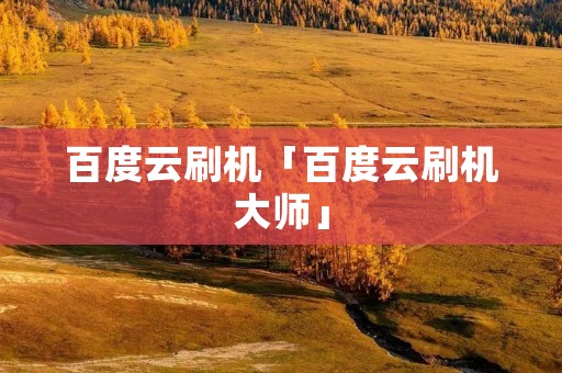 百度云刷机「百度云刷机**」 百度云刷机「百度云刷机**」