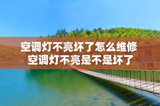 空调灯不亮坏了怎么维修 空调灯不亮是不是坏了 空调灯不亮坏了怎么维修 空调灯不亮是不是坏了
