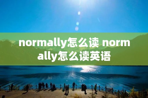 normally怎么读 normally怎么读英语
