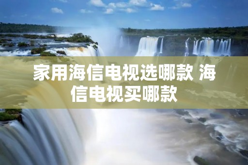 家用海信电视选哪款 海信电视买哪款