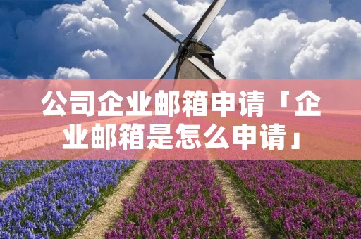 公司企业邮箱申请「企业邮箱是怎么申请」
