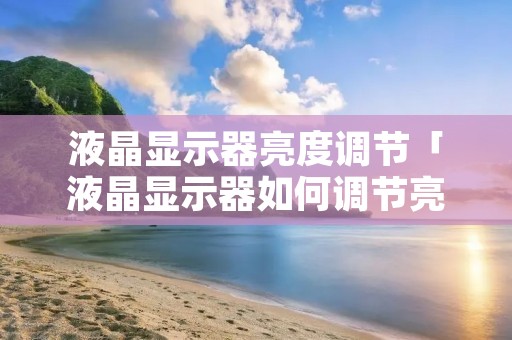 液晶显示器亮度调节「液晶显示器如何调节亮度」