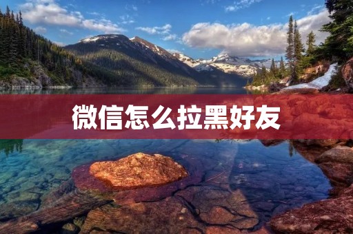 微信怎么拉黑好友:有效方法与注意事项