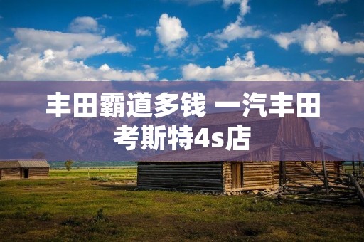 丰田霸道多钱 一汽丰田考斯特4s店