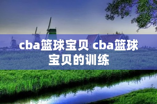 cba篮球宝贝 cba篮球宝贝的训练