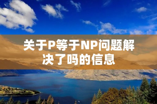 关于P等于NP问题解决了吗的信息 关于P等于NP问题解决了吗的信息