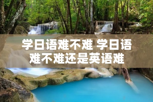 学日语难不难 学日语难不难还是英语难