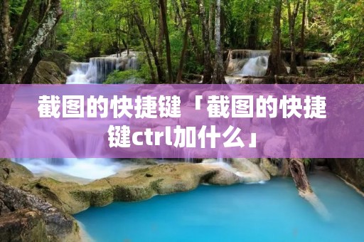 截图的快捷键「截图的快捷键ctrl加什么」