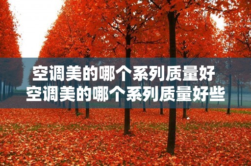 空调美的哪个系列质量好 空调美的哪个系列质量好些 空调美的哪个系列质量好 空调美的哪个系列质量好些