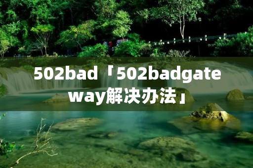 502bad「502badgateway解决办法」