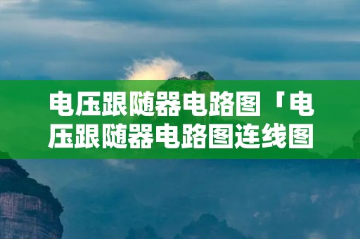 电压跟随器电路图「电压跟随器电路图连线图」 电压跟随器电路图「电压跟随器电路图连线图」