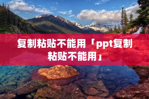 **粘贴不能用「ppt**粘贴不能用」