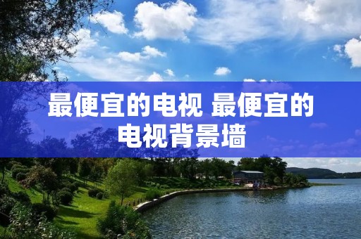 最便宜的电视 最便宜的电视背景墙