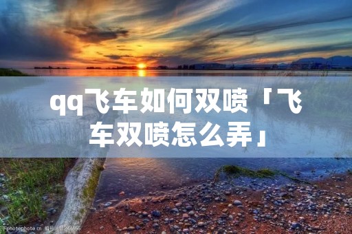 qq飞车如何双喷「飞车双喷怎么弄」
