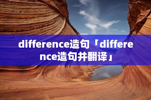 difference造句「difference造句并翻译」
