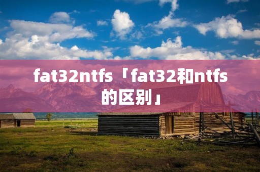 fat32ntfs「fat32和ntfs的区别」