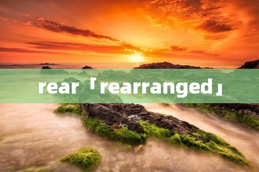 rear「rearranged」
