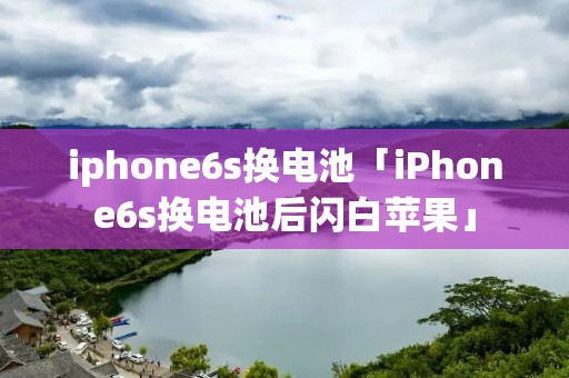 iphone6s换电池「iPhone6s换电池后闪白苹果」 iphone6s换电池「iPhone6s换电池后闪白苹果」