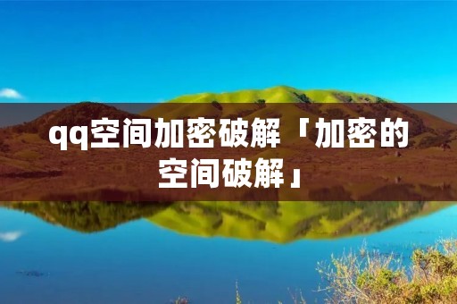 qq空间加密破解「加密的空间破解」
