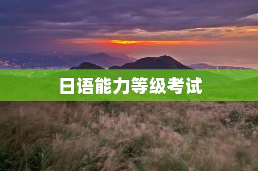 日语能力等级考试：了解考试内容和备考技巧