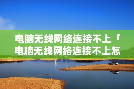 电脑无线网络连接不上「电脑无线网络连接不上怎么办叉号」