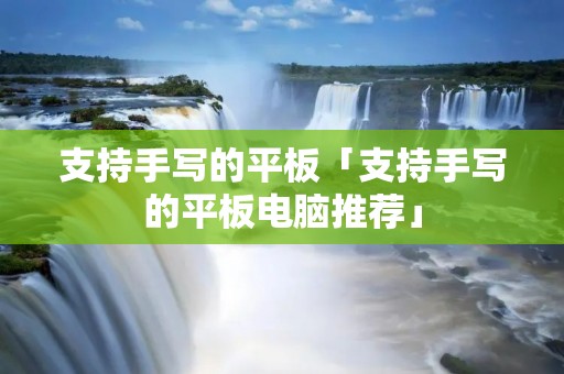 支持手写的平板「支持手写的平板电脑推荐」