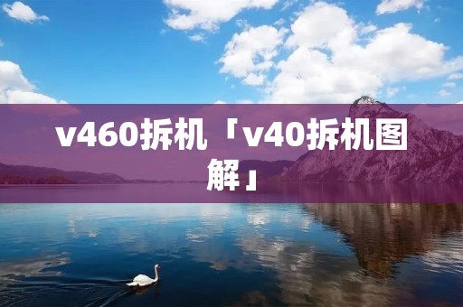 v460拆机「v40拆机图解」 v460拆机「v40拆机图解」