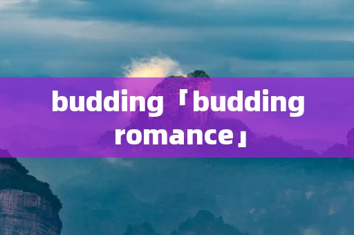 budding「budding romance」 budding「budding romance」