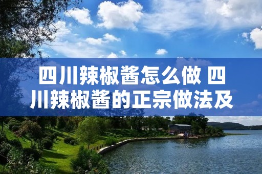四川辣椒酱怎么做 四川辣椒酱的正宗做法及配方
