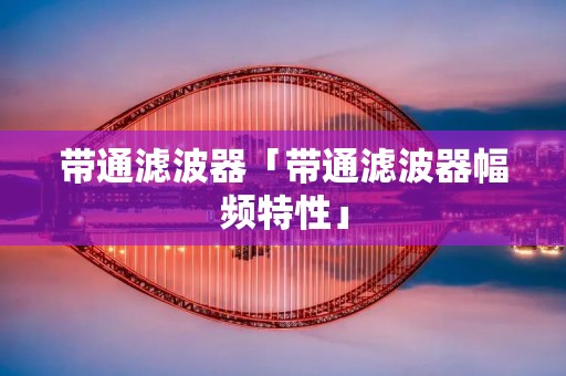 带通滤波器「带通滤波器幅频特性」