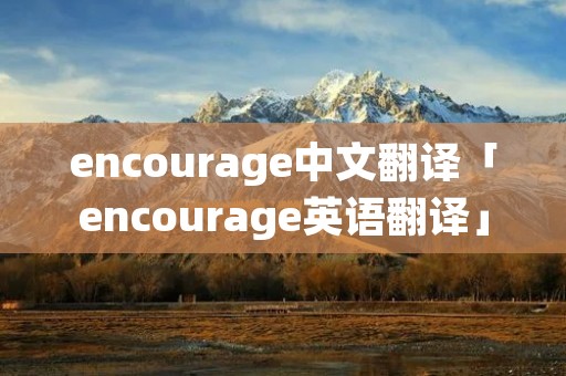 encourage中文翻译「encourage英语翻译」 encourage中文翻译「encourage英语翻译」